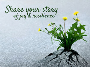 We Want to Hear From You; Share Your Stories of Joy and Resilience!